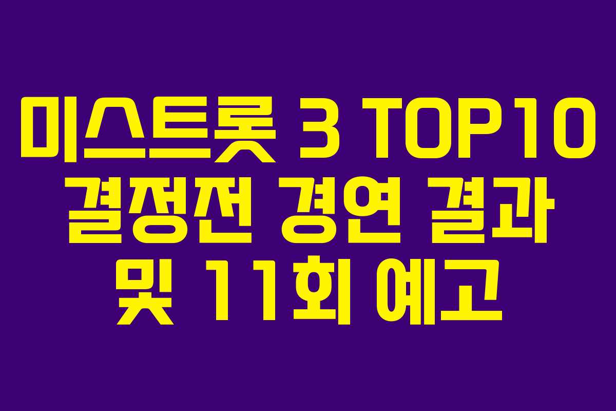 미스트롯 3 TOP10 결정전 경연 결과 및 11회 예고