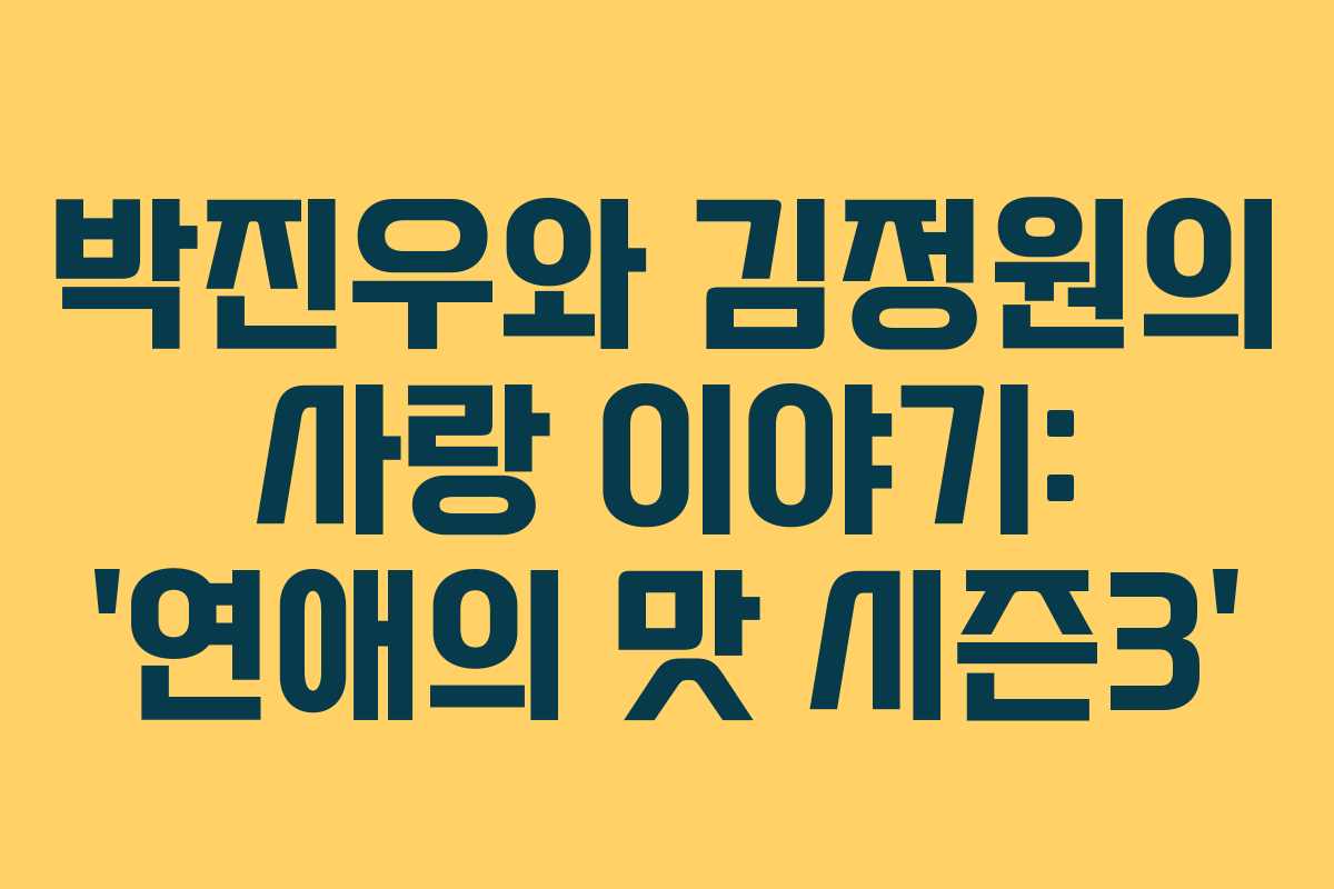 박진우와 김정원의 사랑 이야기: ‘연애의 맛 시즌3’