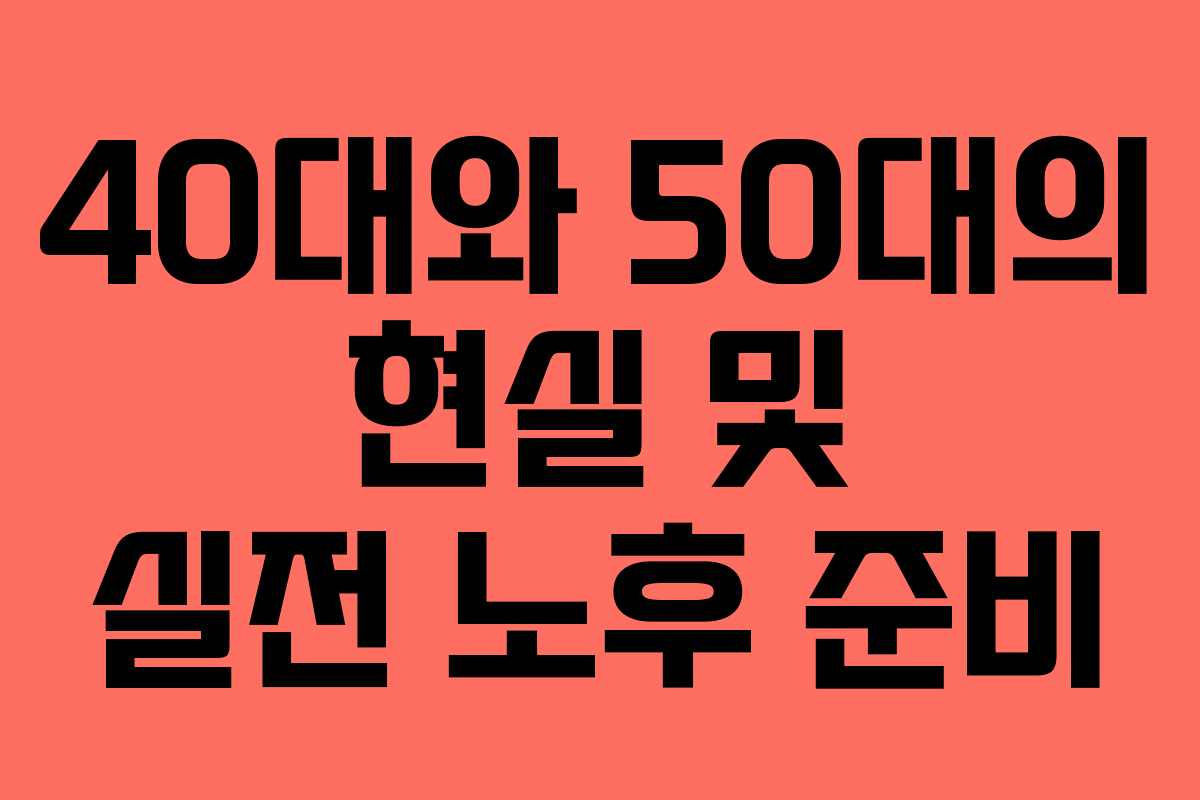 40대와 50대의 현실 및 실전 노후 준비