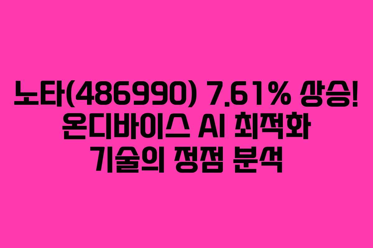 노타(486990) 7.61% 상승! 온디바이스 AI 최적화 기술의 정점 분석