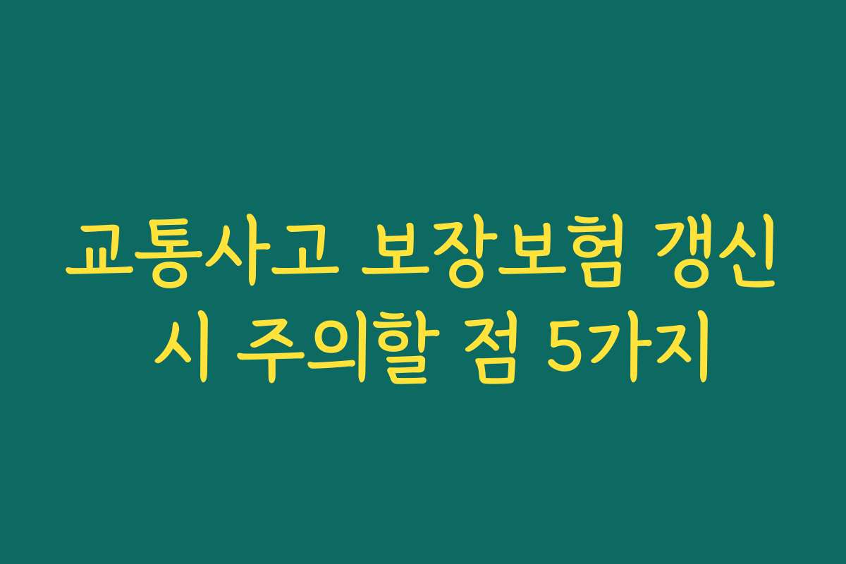 교통사고 보장보험 갱신 시 주의할 점 5가지