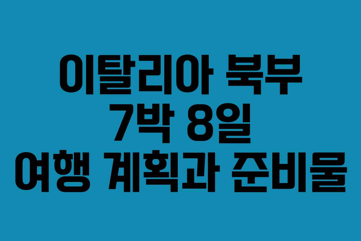 이탈리아 북부 7박 8일 여행 계획과 준비물
