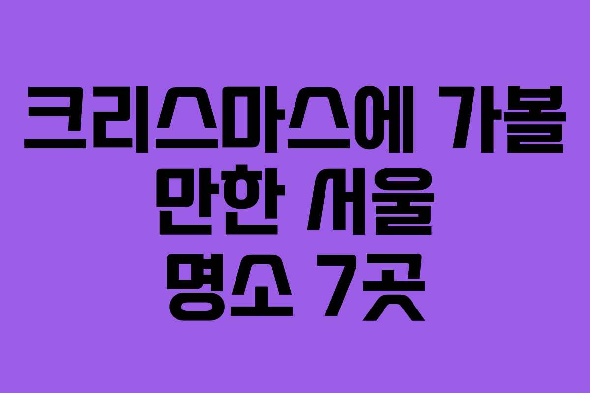크리스마스에 가볼 만한 서울 명소 7곳