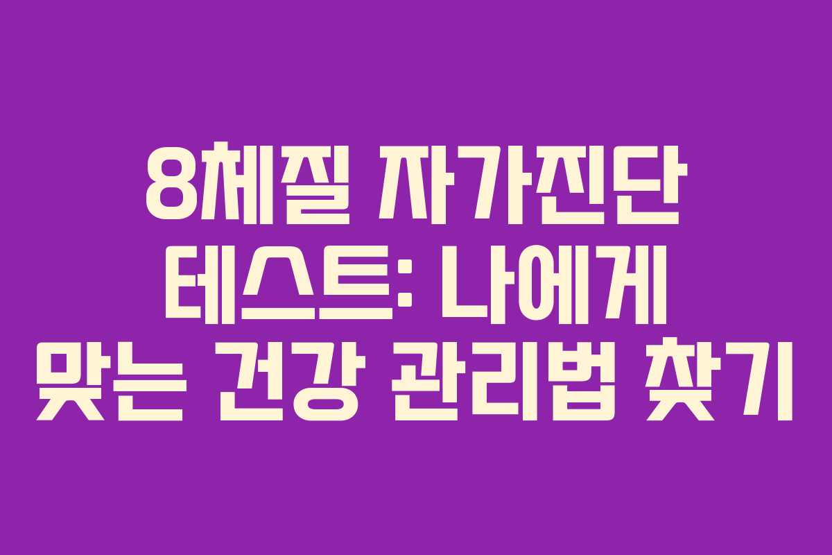 8체질 자가진단 테스트: 나에게 맞는 건강 관리법 찾기