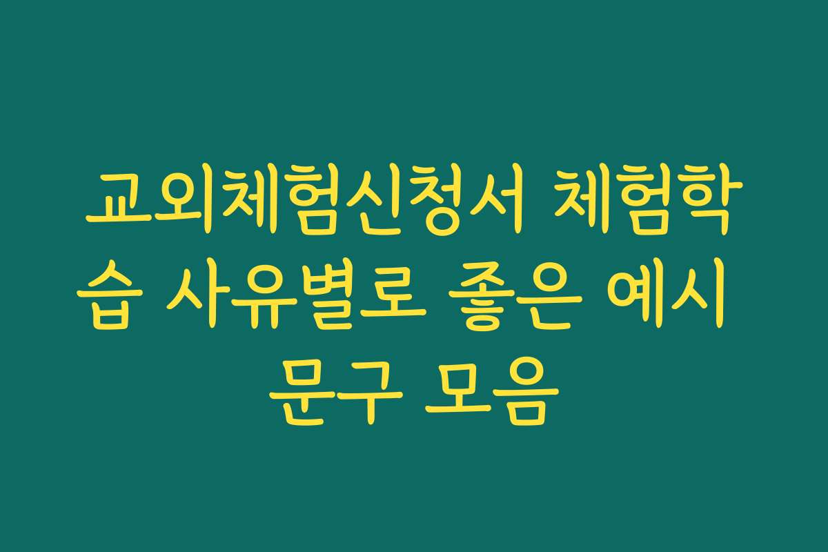 교외체험신청서 체험학습 사유별로 좋은 예시 문구 모음