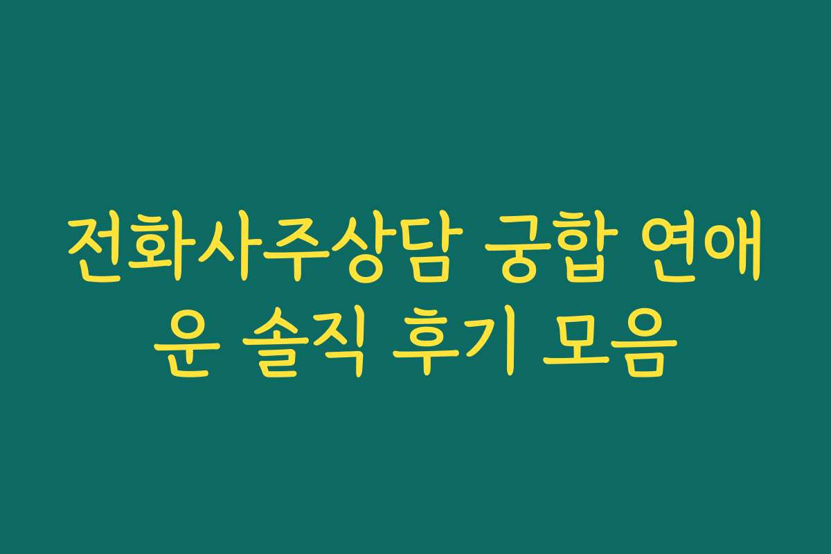 전화사주상담 궁합 연애운 솔직 후기 모음