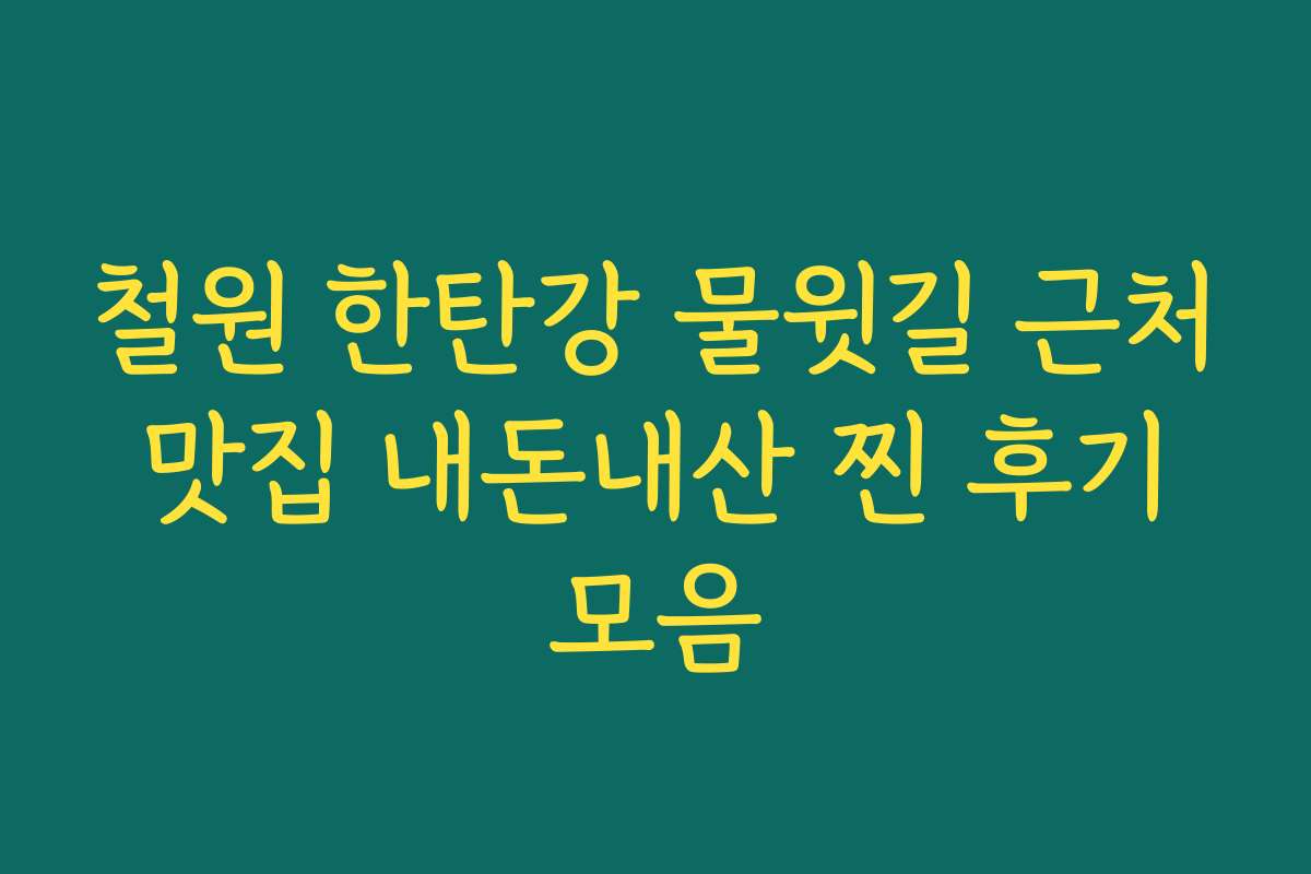 철원 한탄강 물윗길 근처 맛집 내돈내산 찐 후기 모음