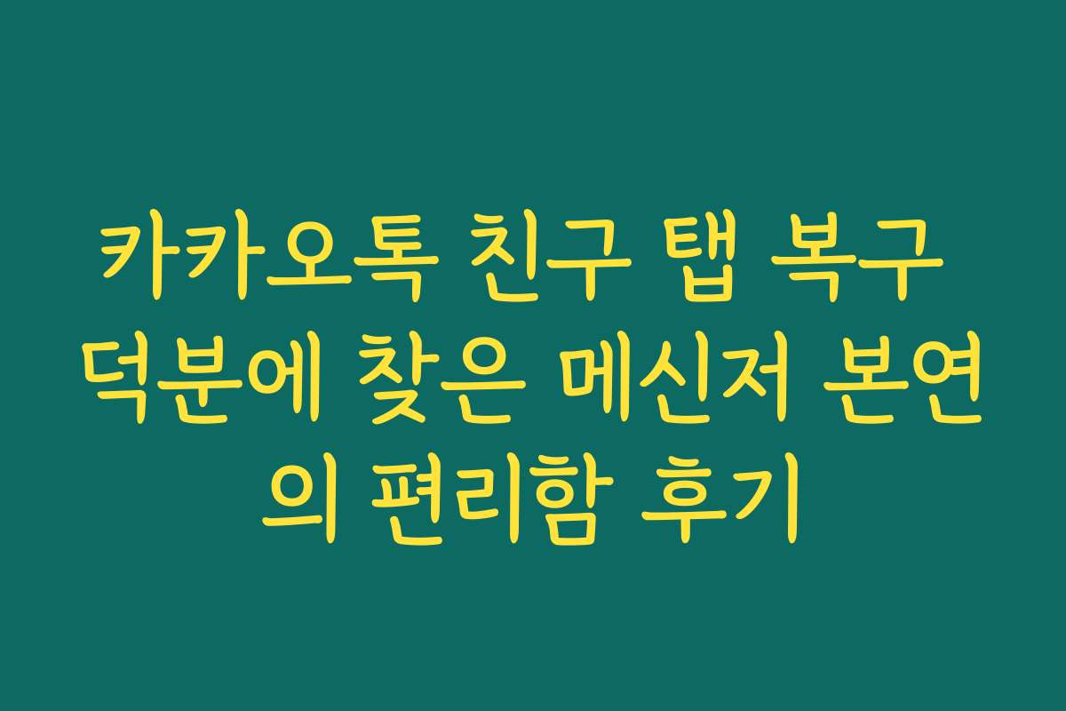 카카오톡 친구 탭 복구 덕분에 찾은 메신저 본연의 편리함 후기