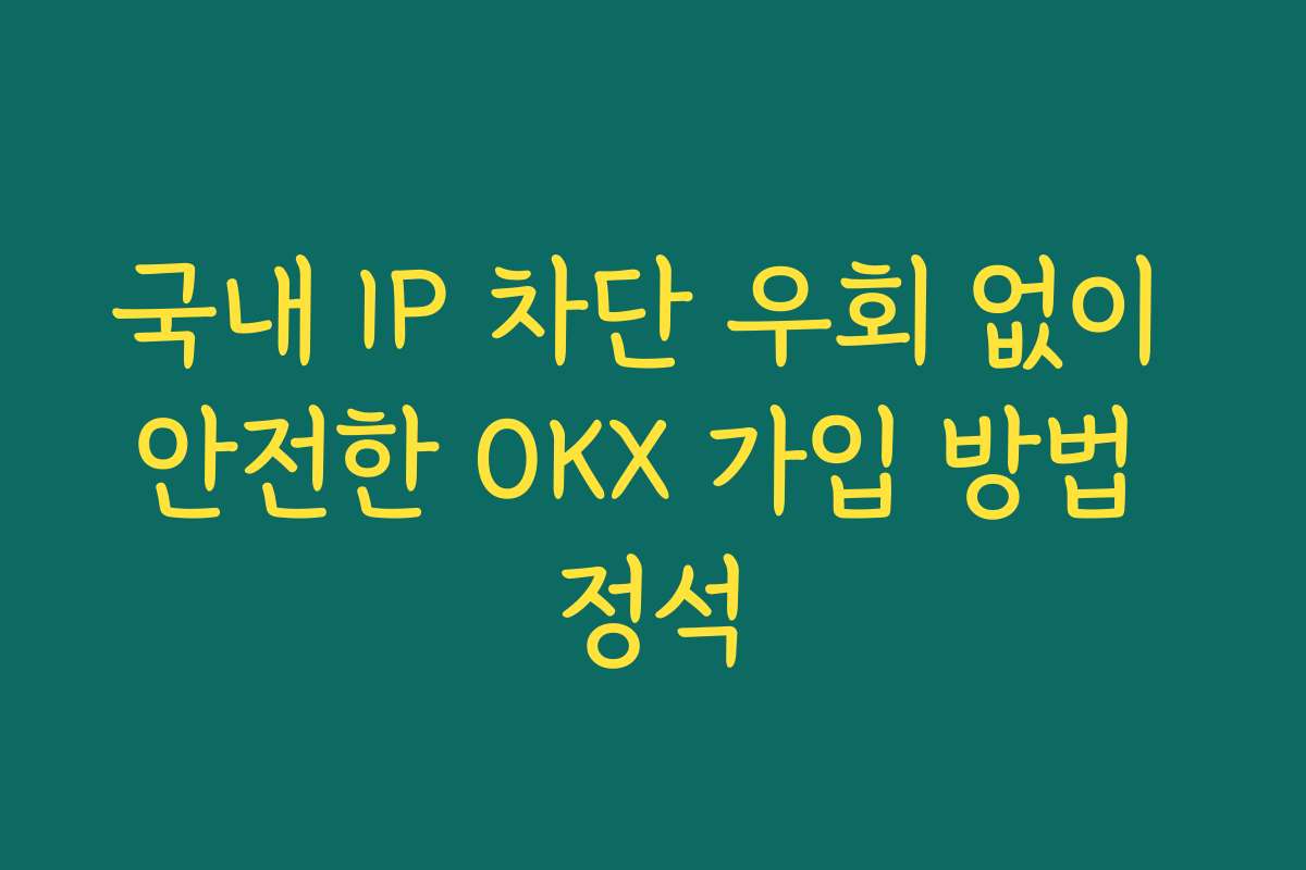 국내 IP 차단 우회 없이 안전한 OKX 가입 방법 정석