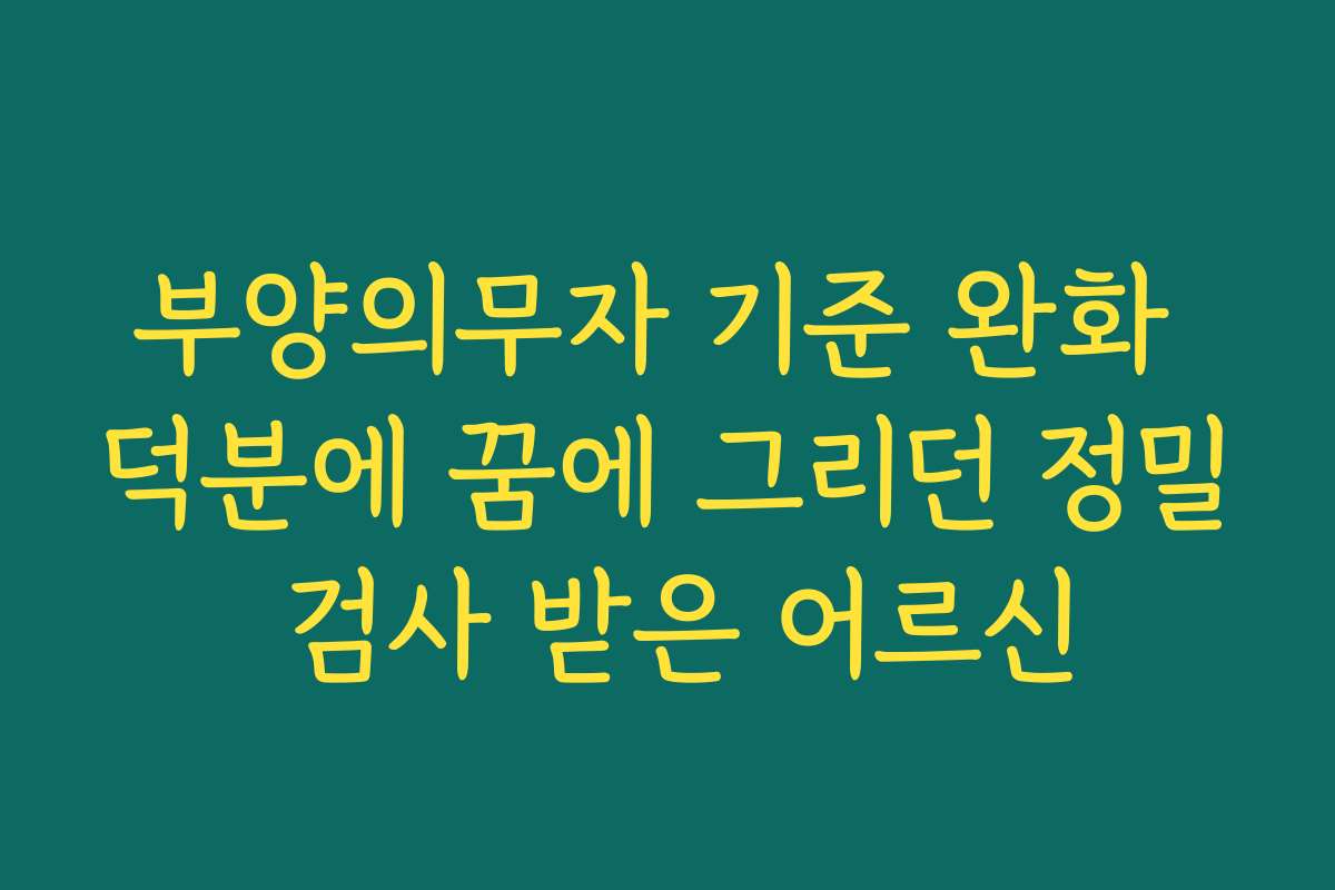 부양의무자 기준 완화 덕분에 꿈에 그리던 정밀 검사 받은 어르신