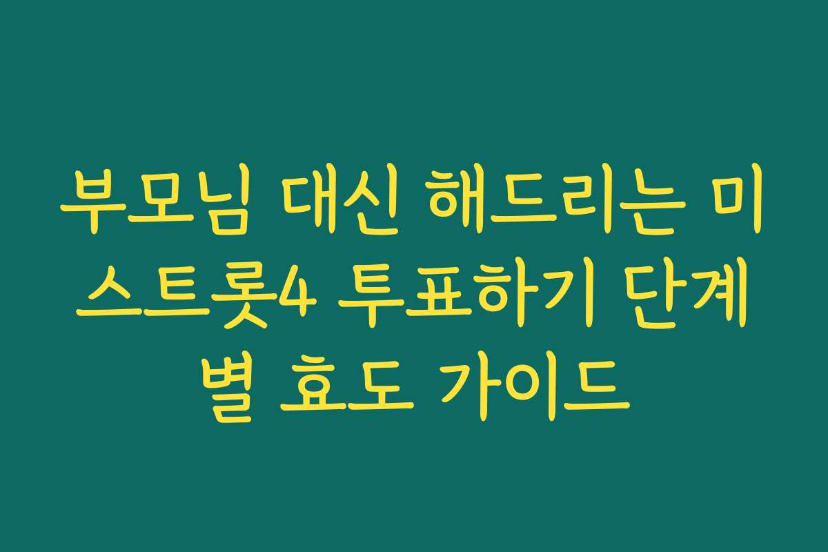 부모님 대신 해드리는 미스트롯4 투표하기 단계별 효도 가이드
