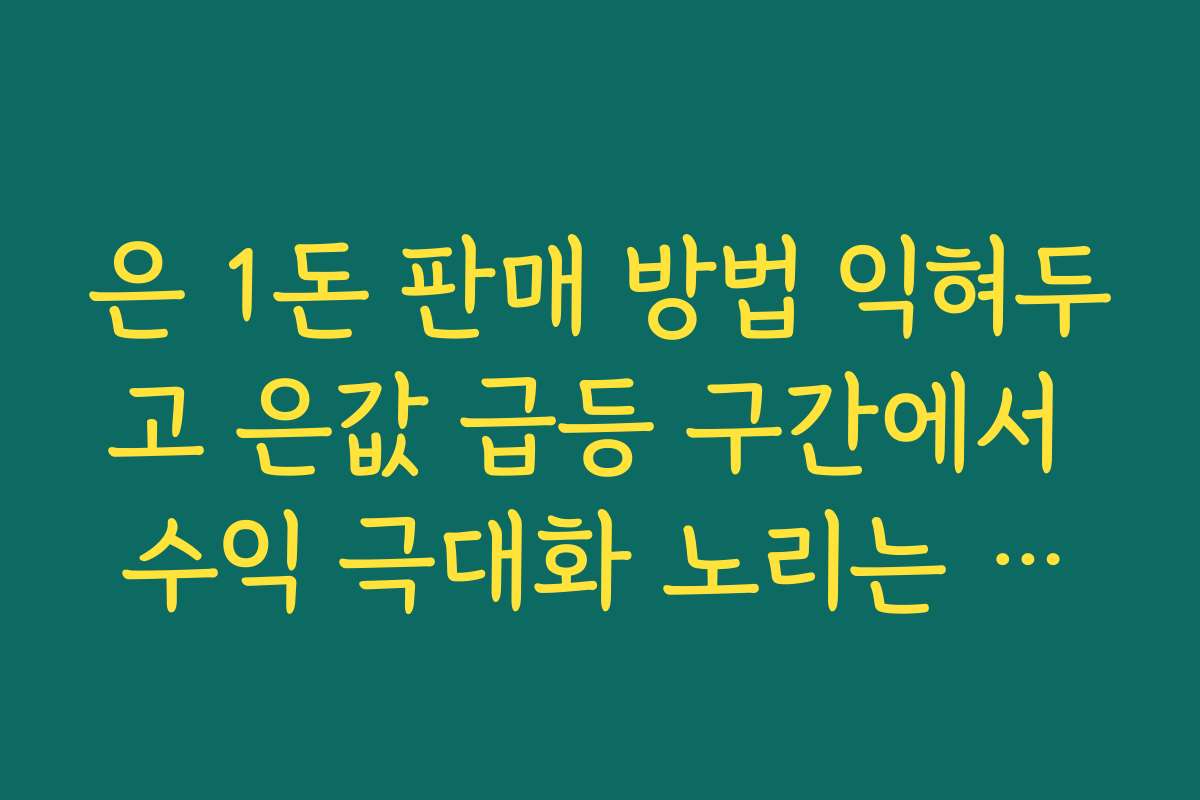 은 1돈 판매 방법 익혀두고 은값 급등 구간에서 수익 극대화 노리는 전략