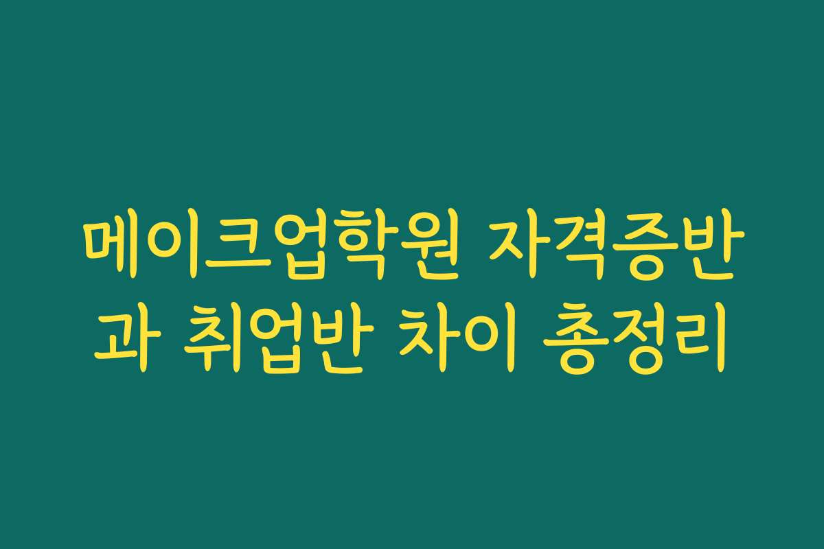메이크업학원 자격증반과 취업반 차이 총정리