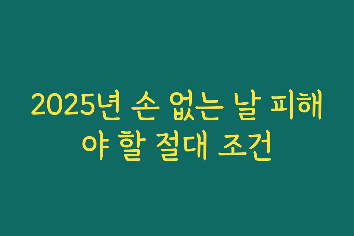 2025년 손 없는 날 피해야 할 절대 조건