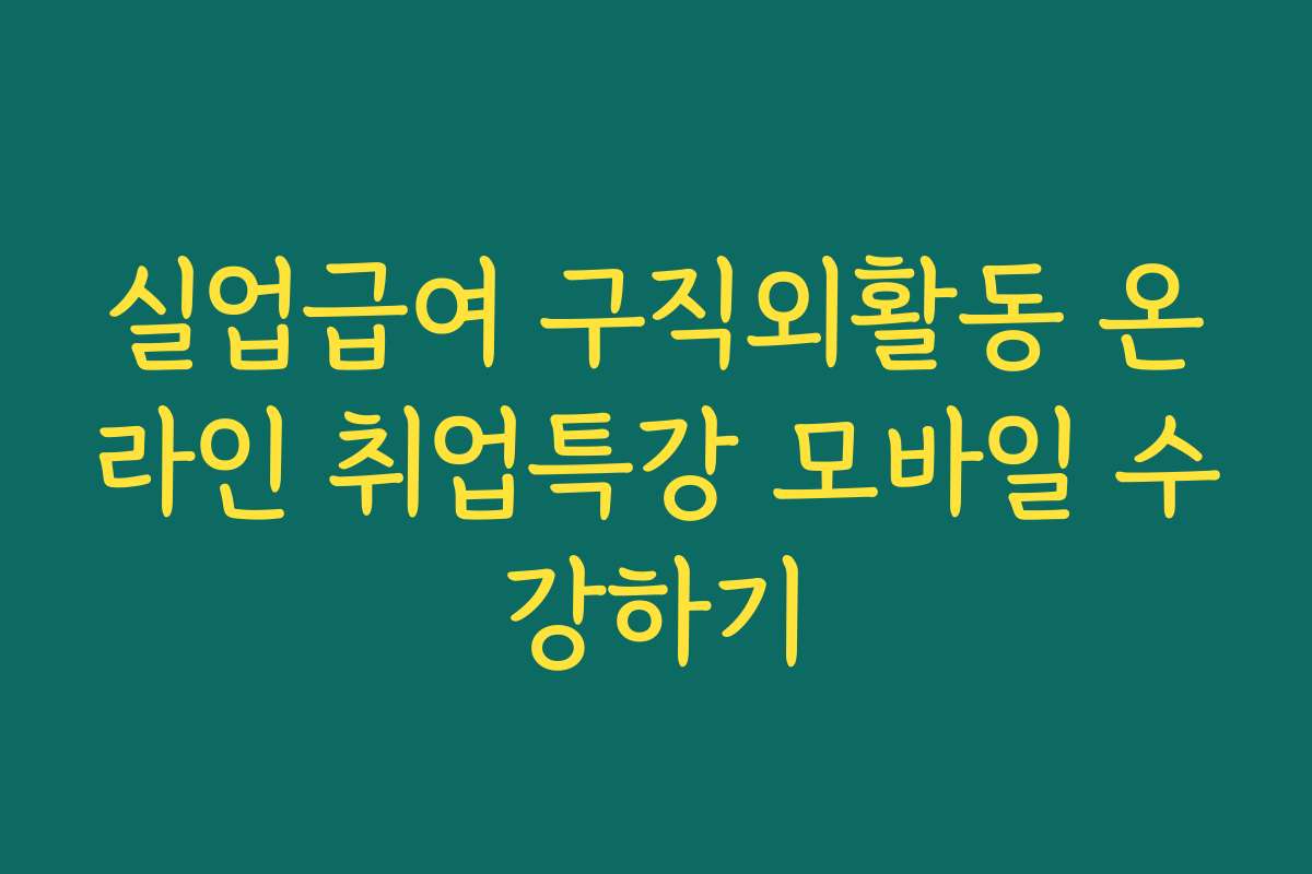 실업급여 구직외활동 온라인 취업특강 모바일 수강하기
