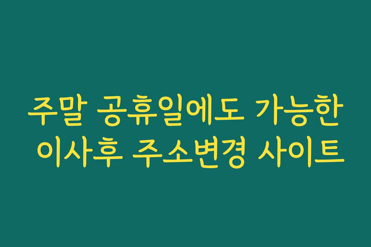 주말 공휴일에도 가능한 이사후 주소변경 사이트