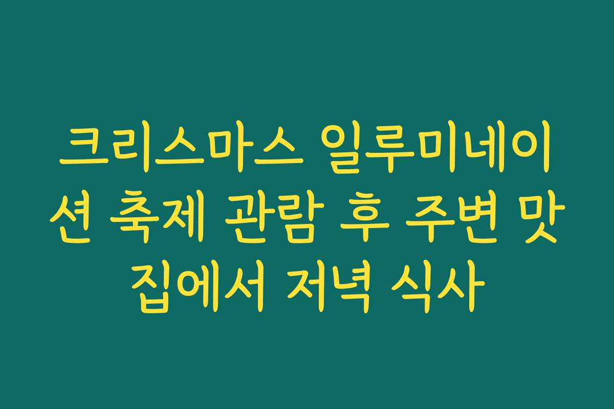 크리스마스 일루미네이션 축제 관람 후 주변 맛집에서 저녁 식사
