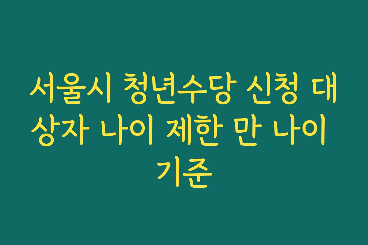 서울시 청년수당 신청 대상자 나이 제한 만 나이 기준