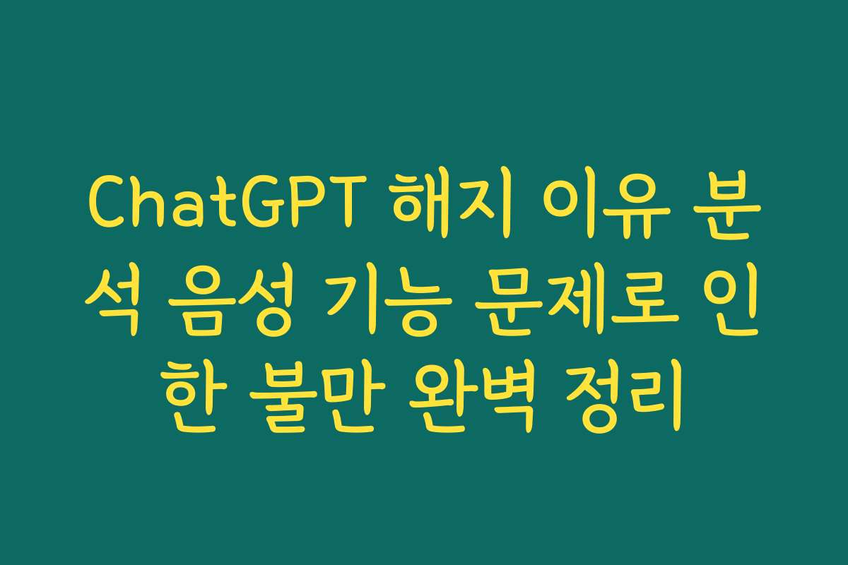 ChatGPT 해지 이유 분석 음성 기능 문제로 인한 불만 완벽 정리