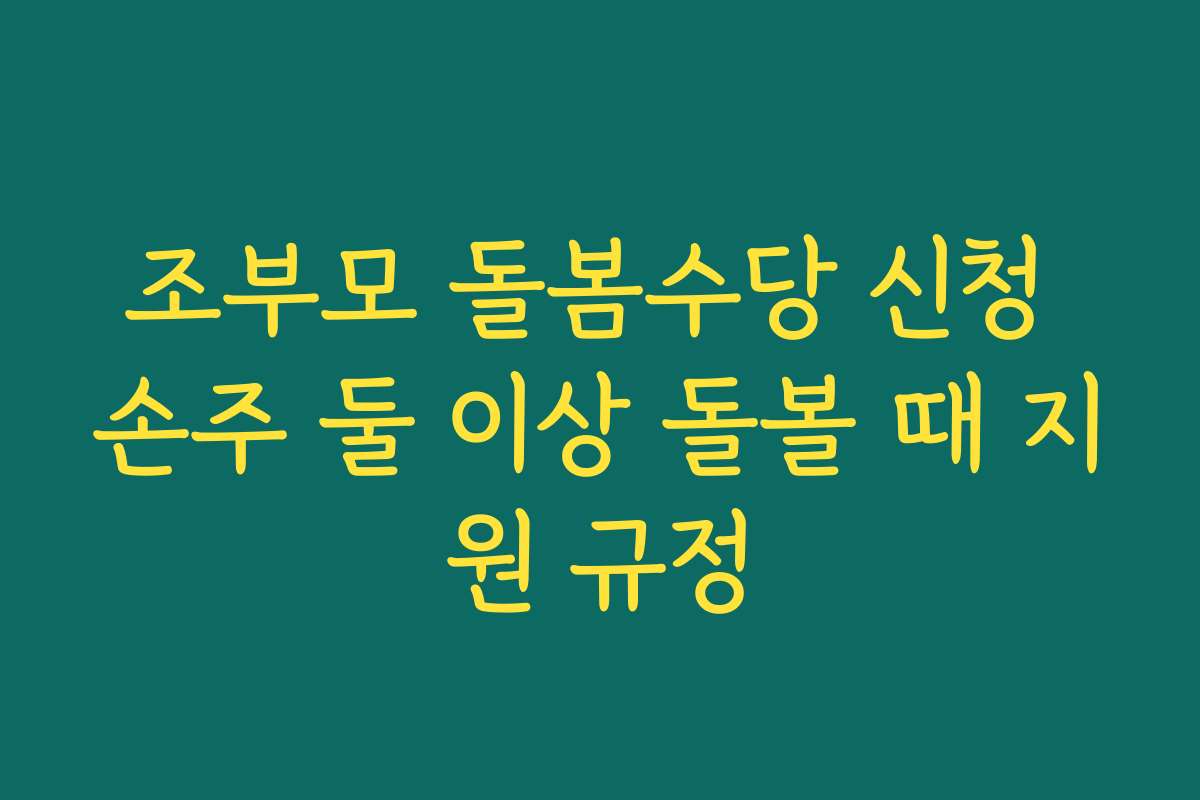조부모 돌봄수당 신청 손주 둘 이상 돌볼 때 지원 규정