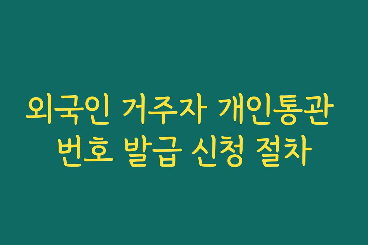 외국인 거주자 개인통관 번호 발급 신청 절차