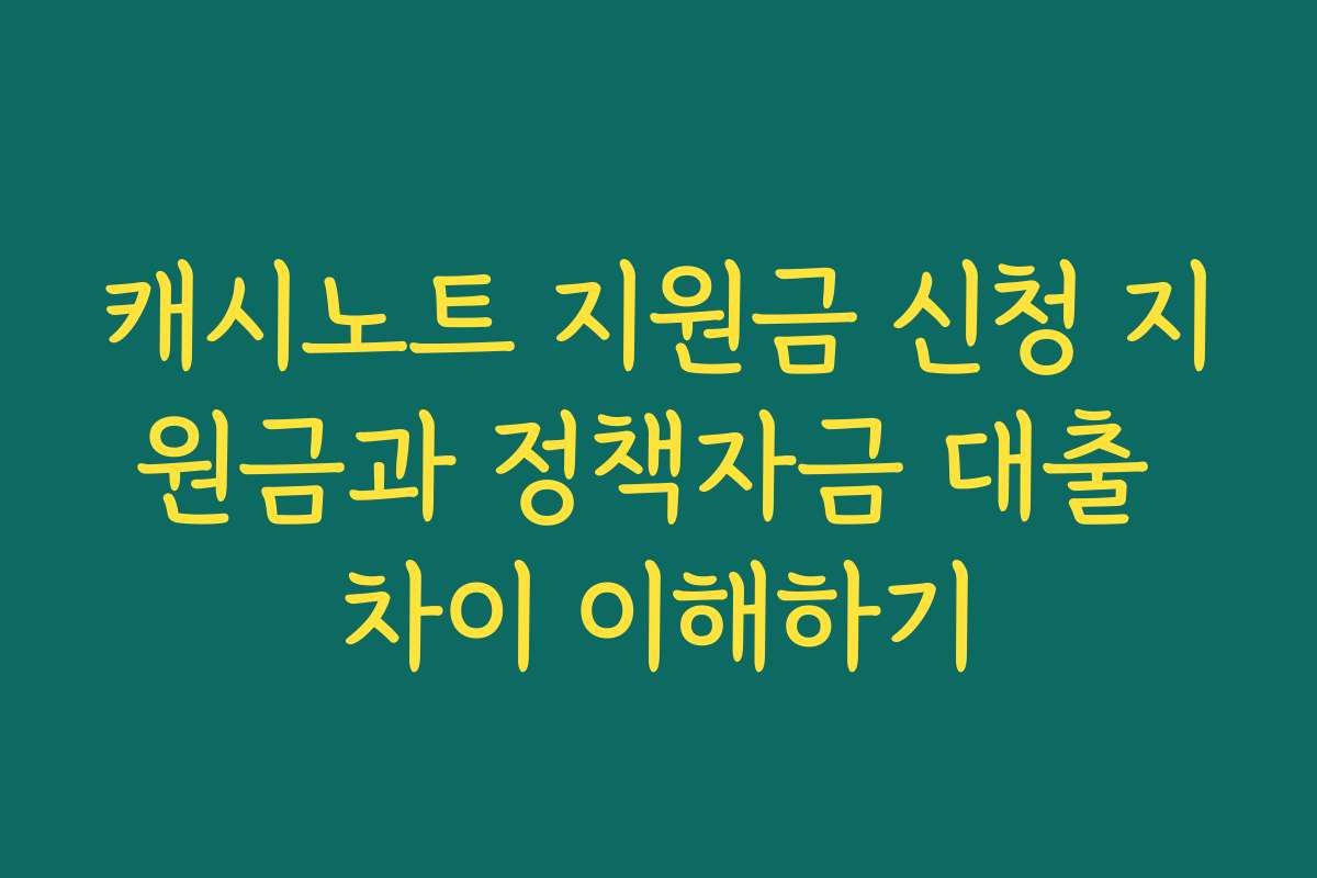 캐시노트 지원금 신청 지원금과 정책자금 대출 차이 이해하기