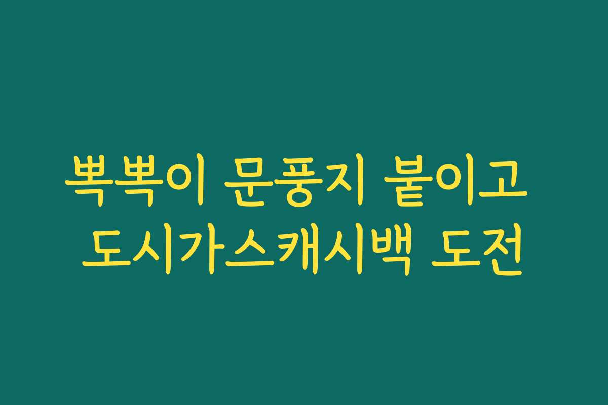 뽁뽁이 문풍지 붙이고 도시가스캐시백 도전