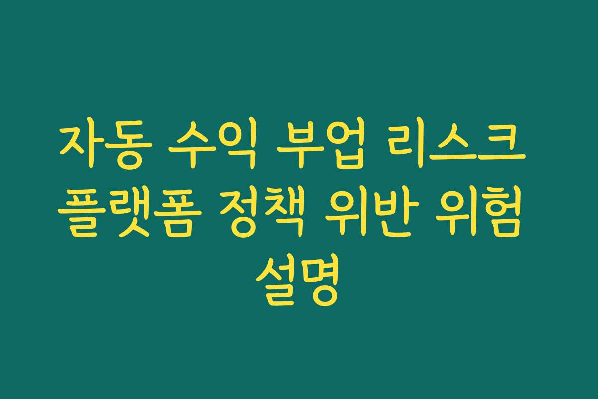 자동 수익 부업 리스크 플랫폼 정책 위반 위험 설명