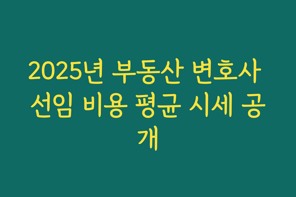 2025년 부동산 변호사 선임 비용 평균 시세 공개