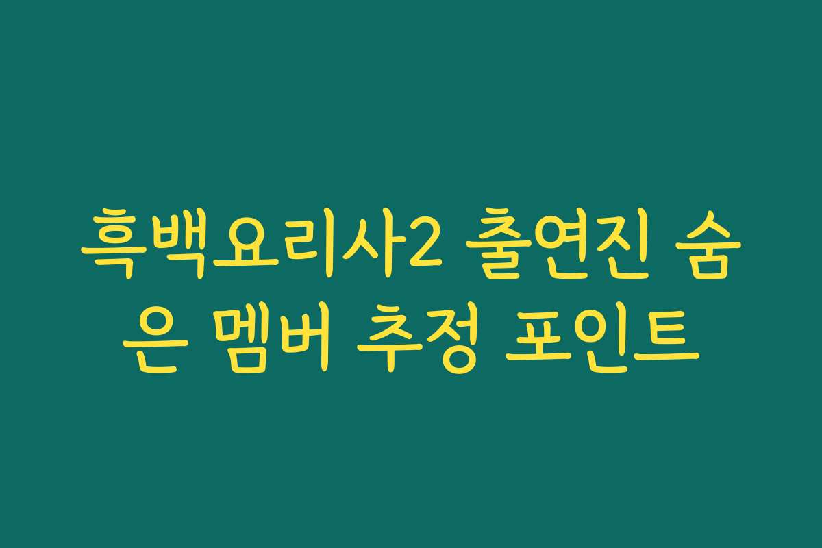 흑백요리사2 출연진 숨은 멤버 추정 포인트