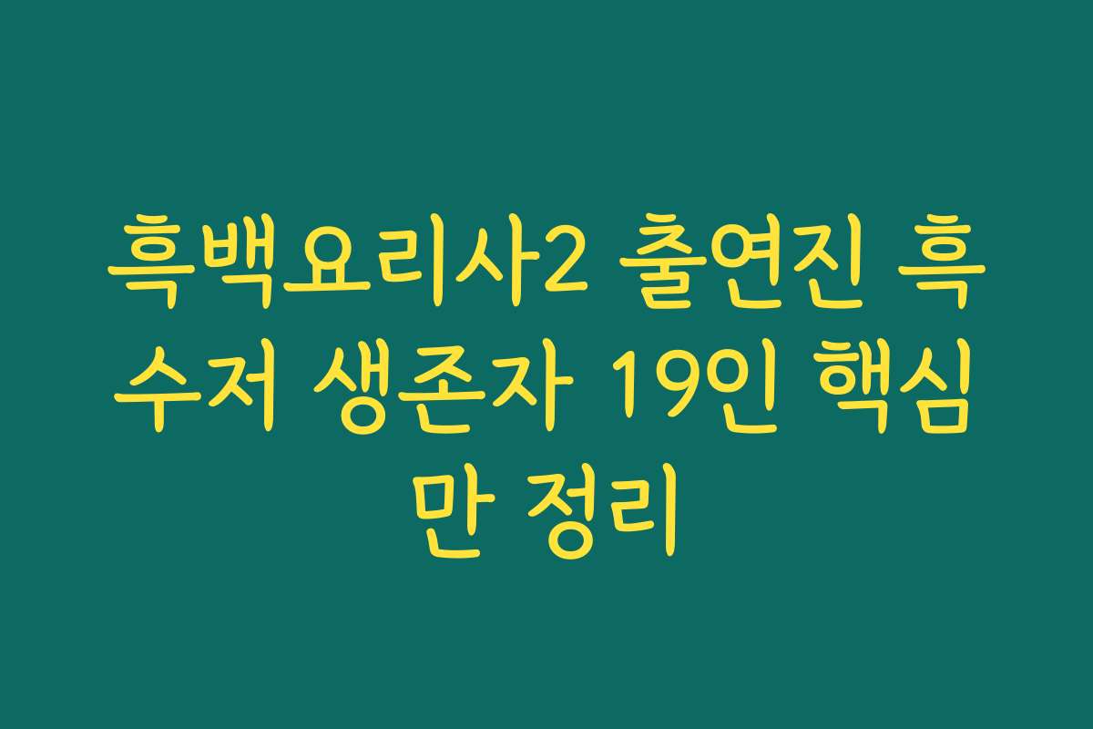 흑백요리사2 출연진 흑수저 생존자 19인 핵심만 정리