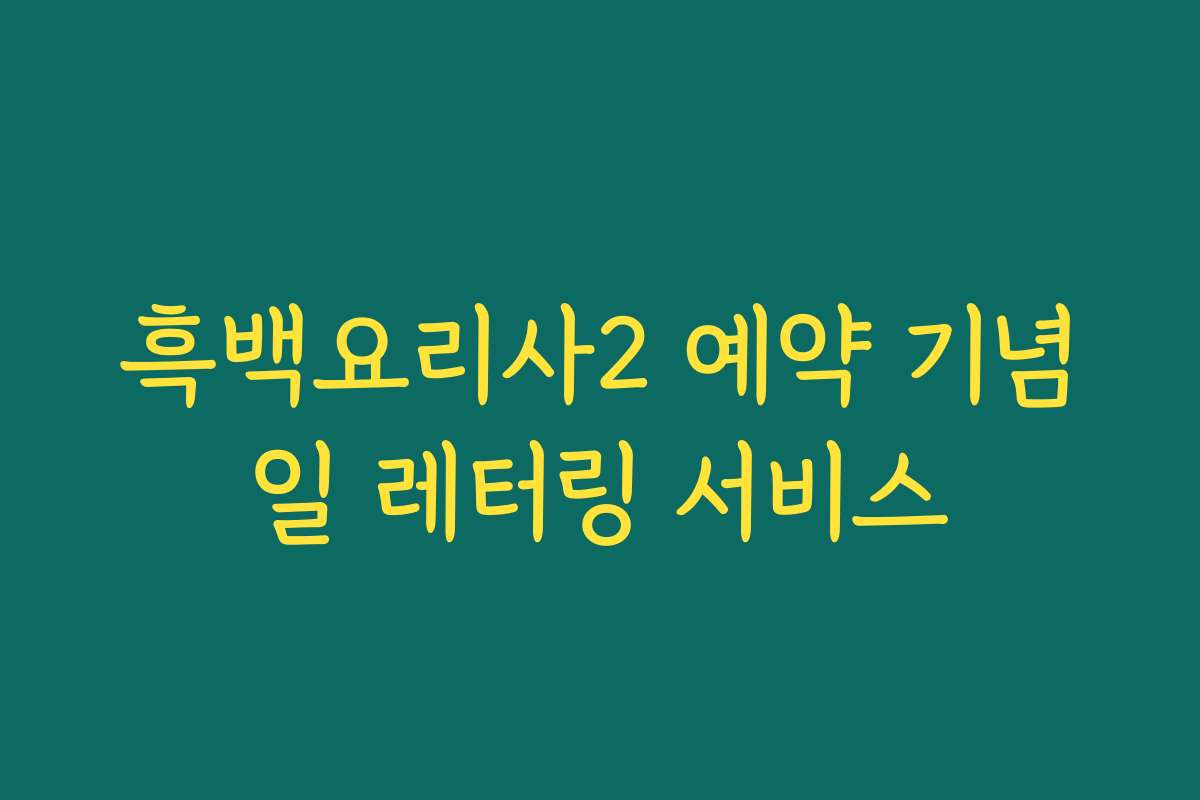 흑백요리사2 예약 기념일 레터링 서비스