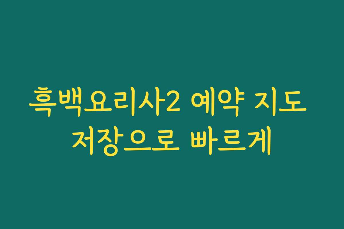 흑백요리사2 예약 지도 저장으로 빠르게