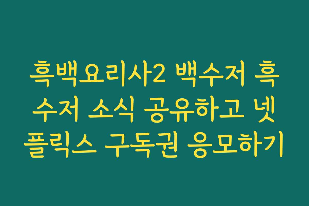 흑백요리사2 백수저 흑수저 소식 공유하고 넷플릭스 구독권 응모하기
