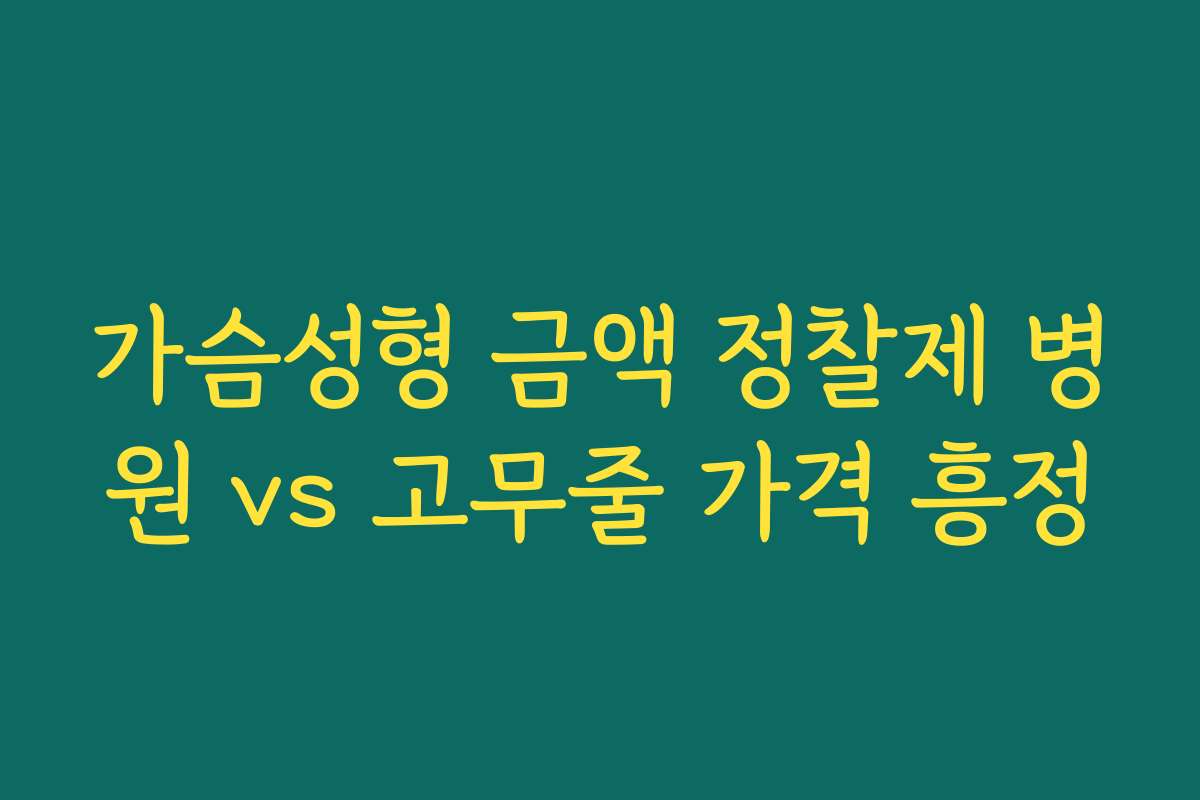 가슴성형 금액 정찰제 병원 vs 고무줄 가격 흥정