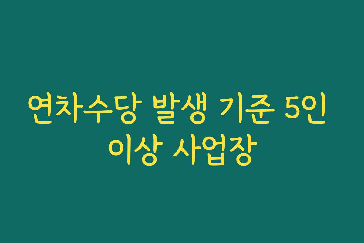 연차수당 발생 기준 5인 이상 사업장