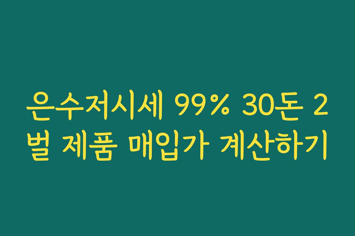 은수저시세 99% 30돈 2벌 제품 매입가 계산하기