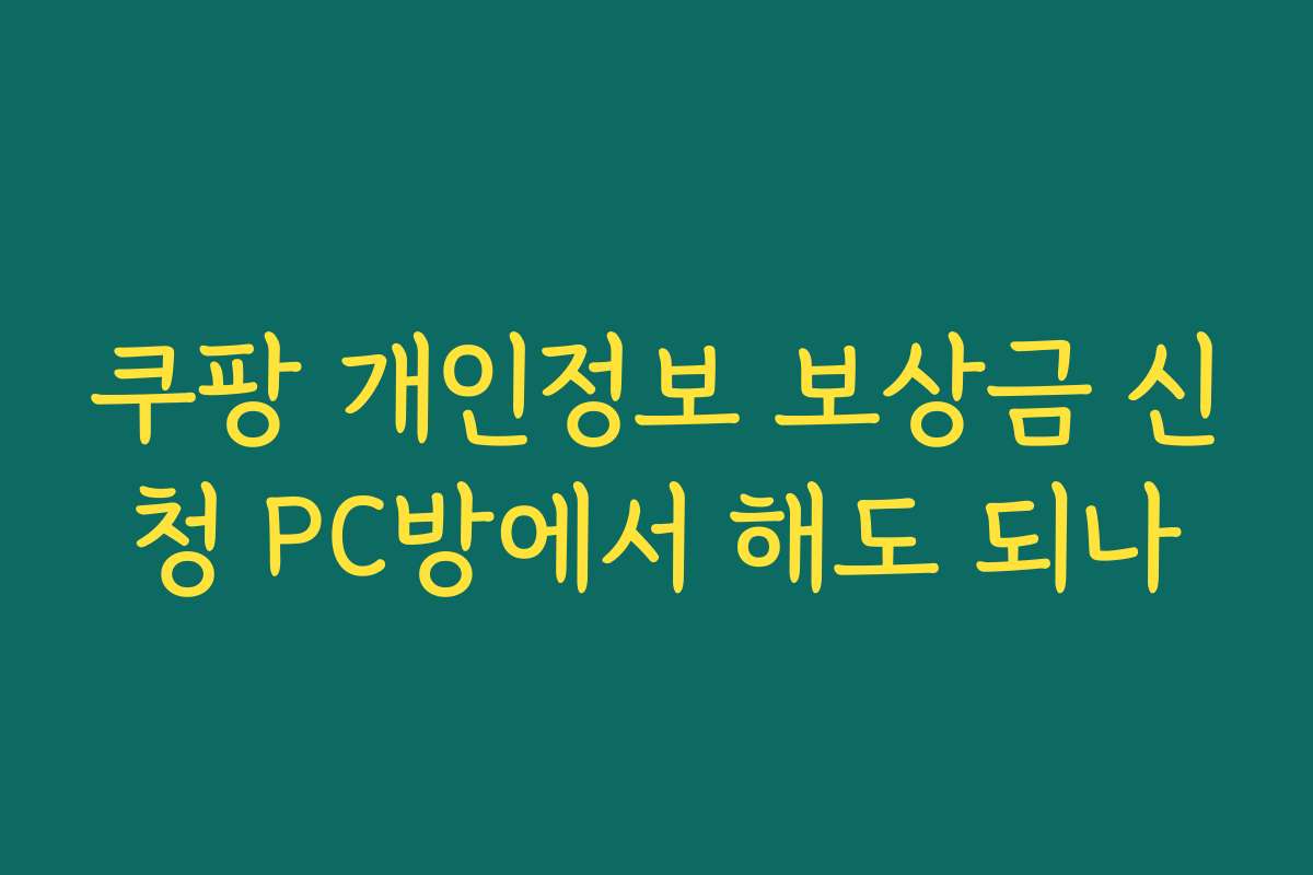 쿠팡 개인정보 보상금 신청 PC방에서 해도 되나