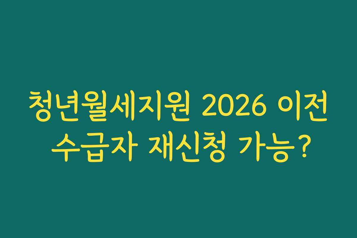 청년월세지원 2026 이전 수급자 재신청 가능?