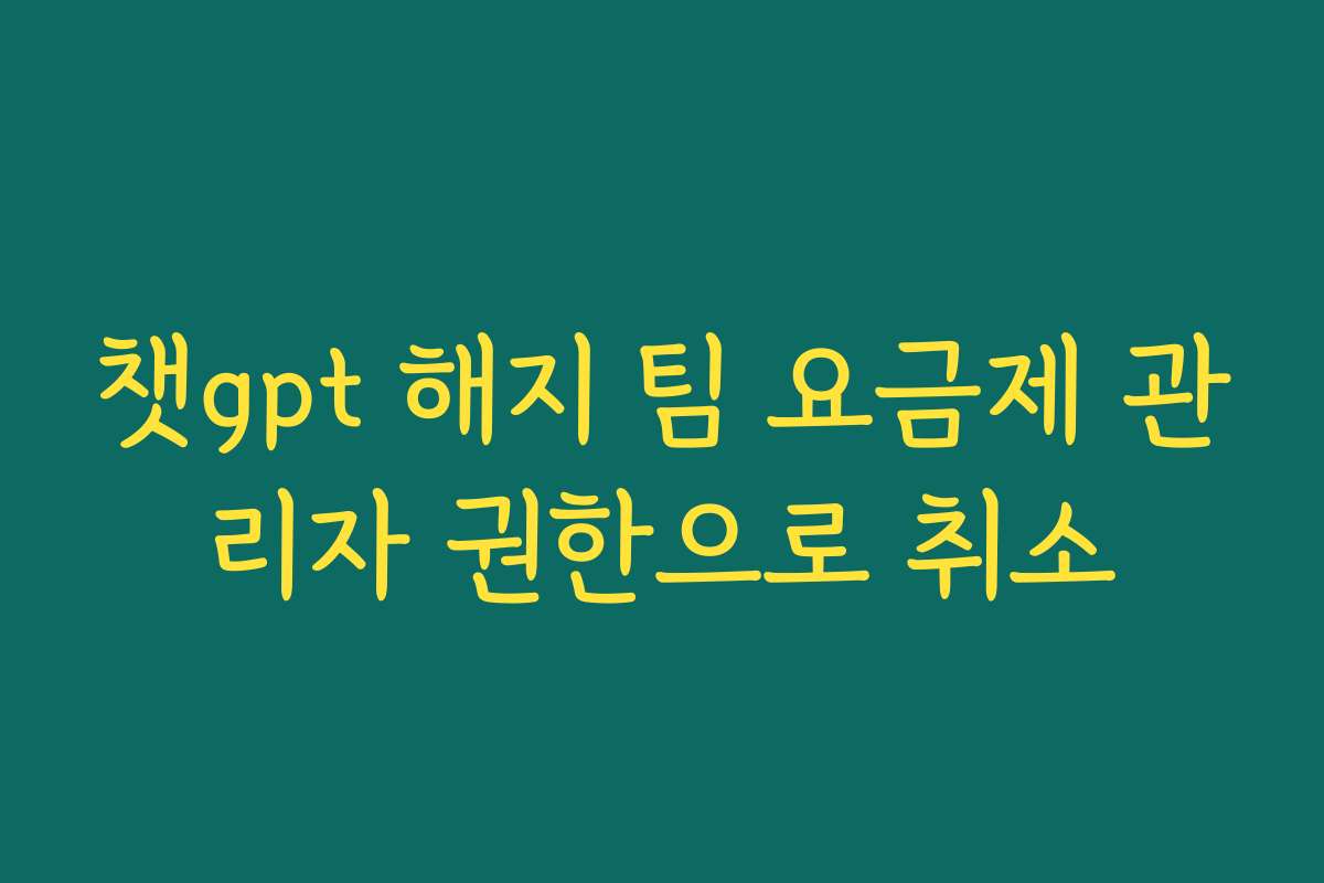 챗gpt 해지 팀 요금제 관리자 권한으로 취소