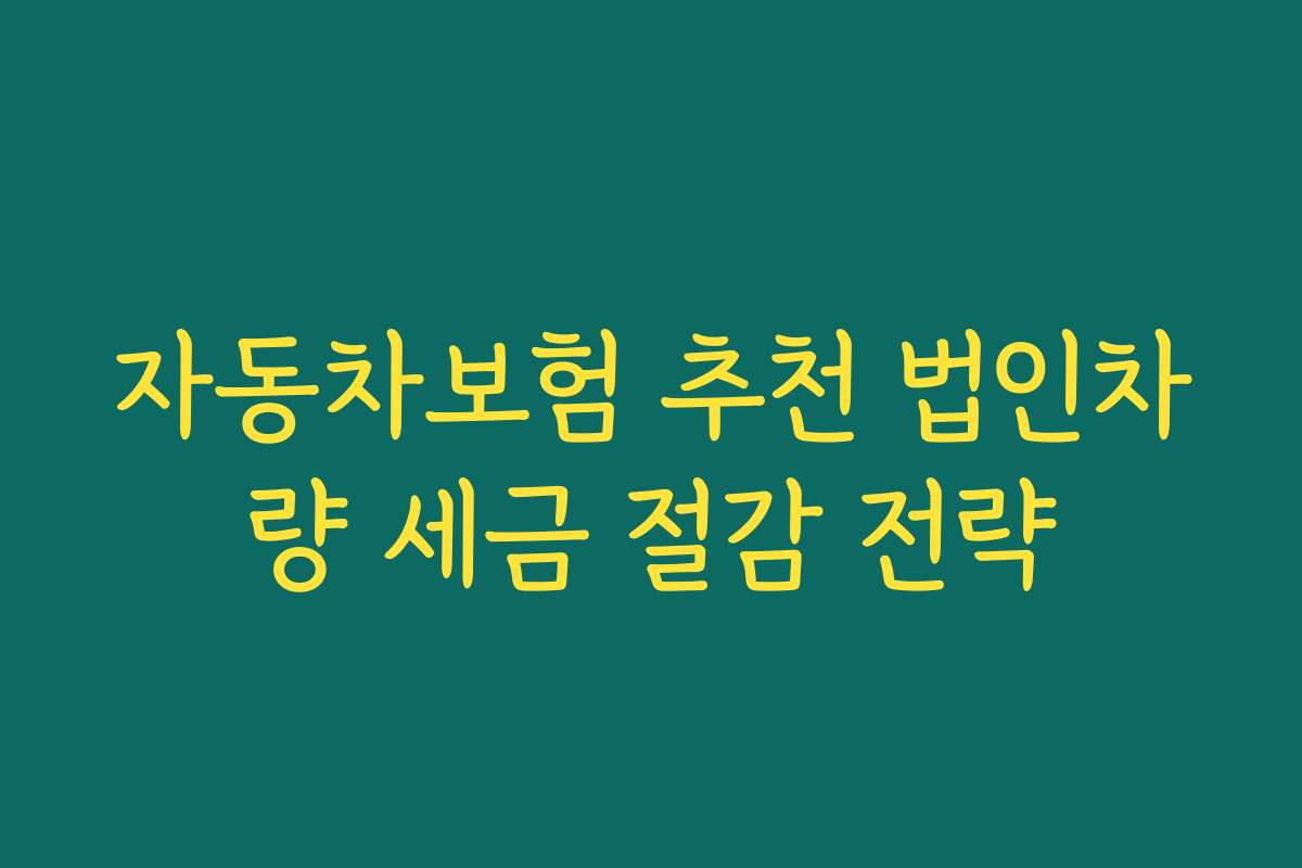 자동차보험 추천 법인차량 세금 절감 전략