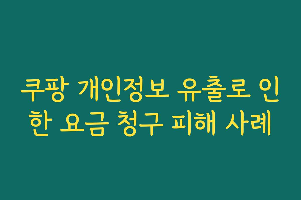 쿠팡 개인정보 유출로 인한 요금 청구 피해 사례