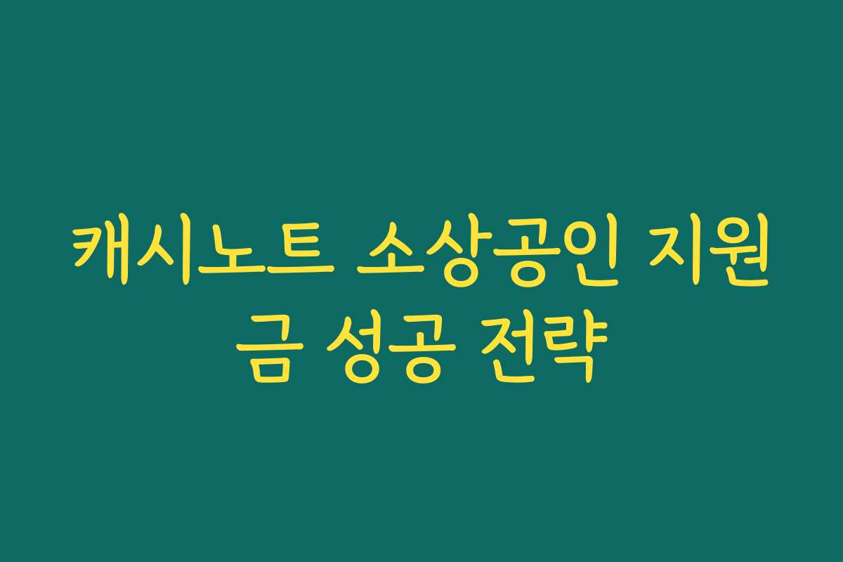 캐시노트 소상공인 지원금 성공 전략