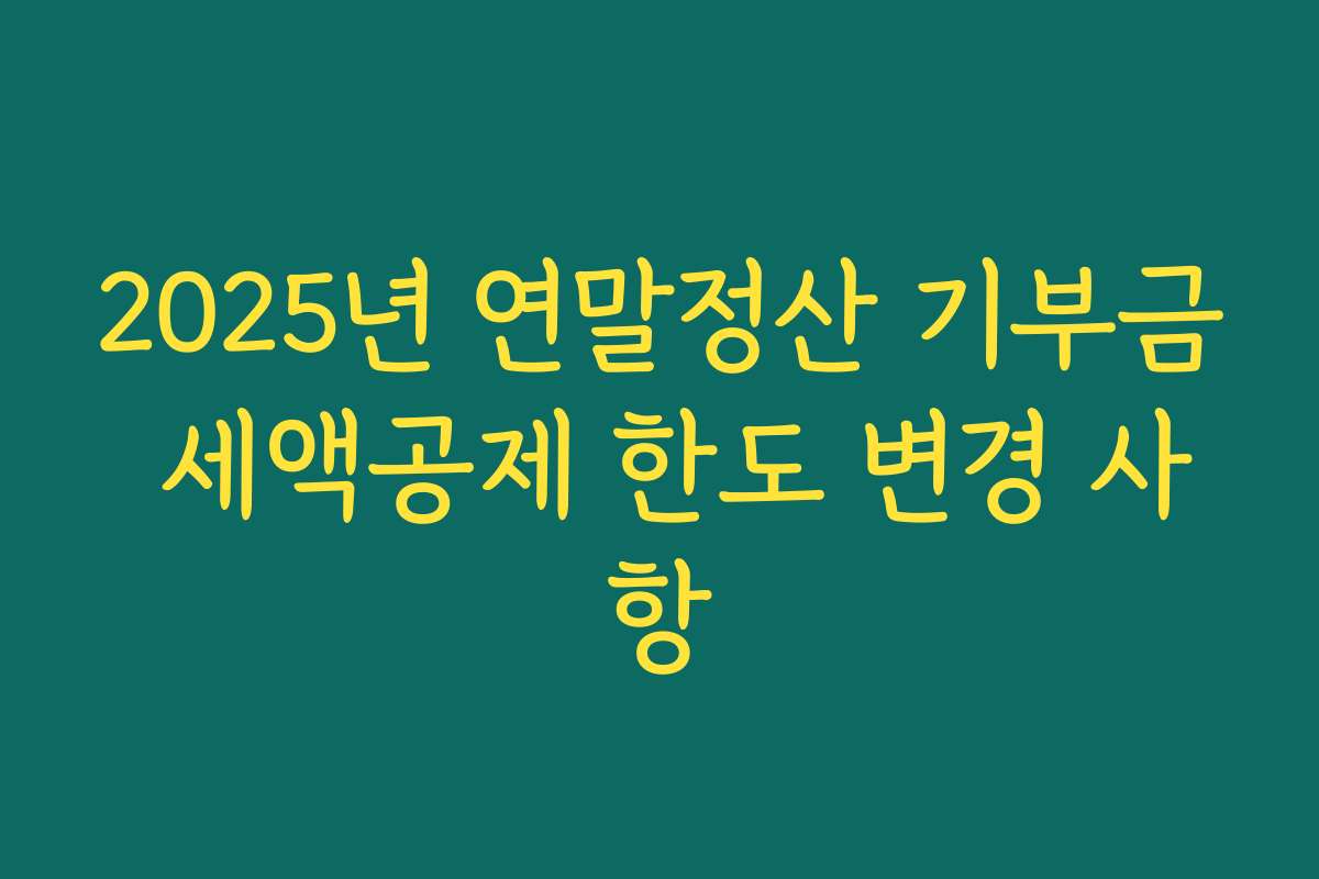 2025년 연말정산 기부금 세액공제 한도 변경 사항