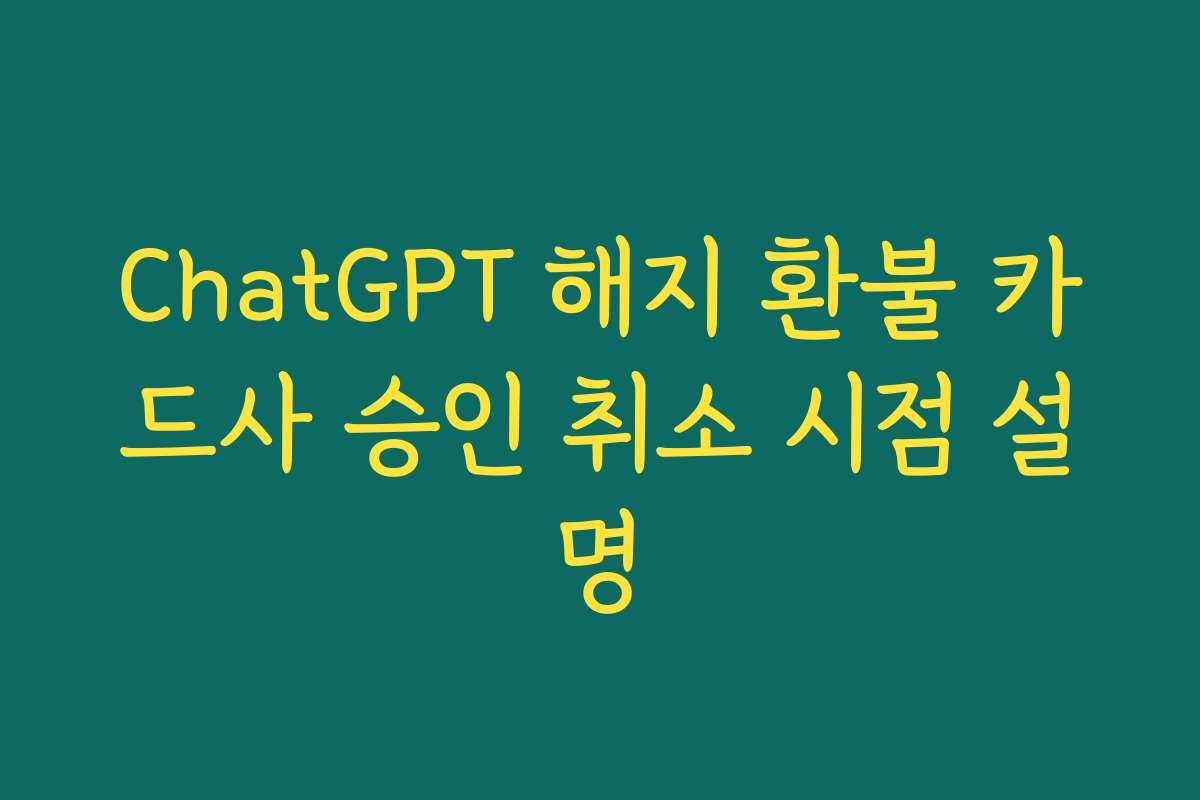 ChatGPT 해지 환불 카드사 승인 취소 시점 설명