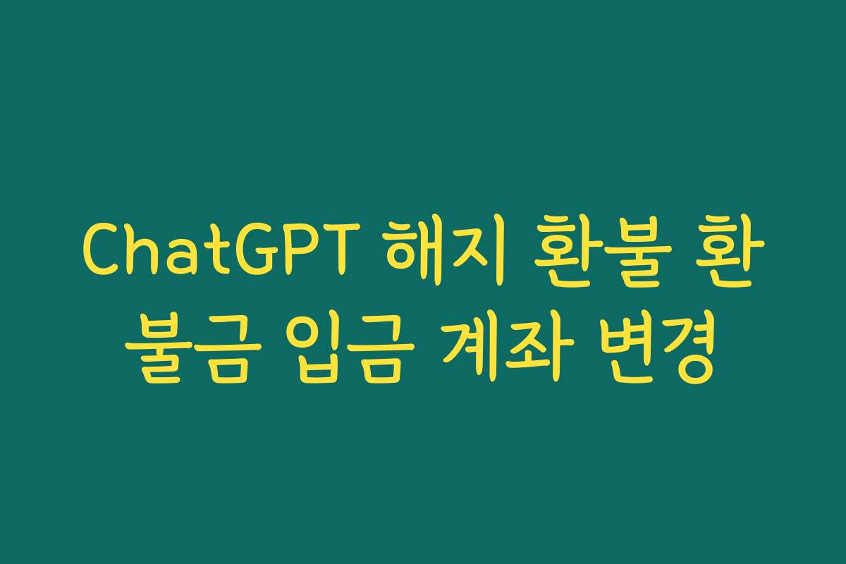 ChatGPT 해지 환불 환불금 입금 계좌 변경