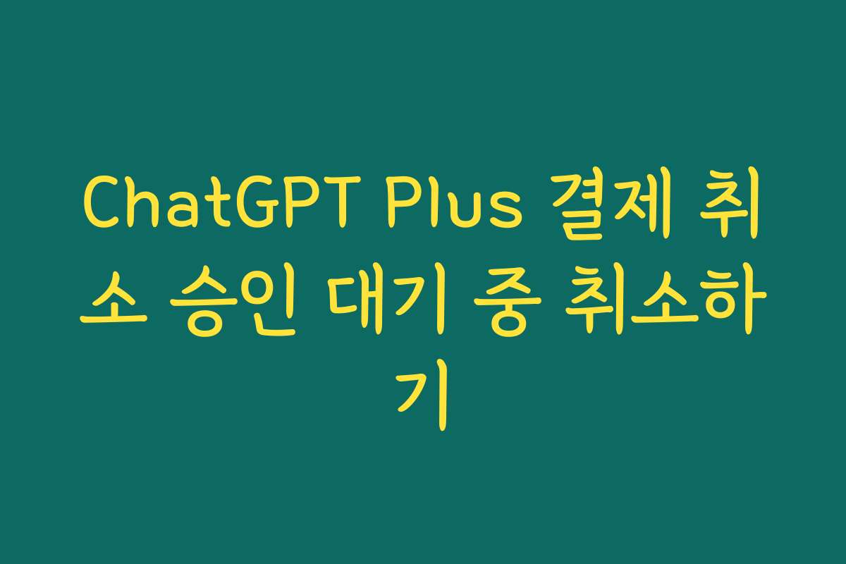 ChatGPT Plus 결제 취소 승인 대기 중 취소하기