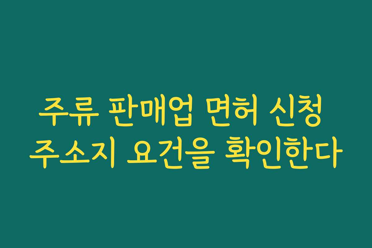 주류 판매업 면허 신청 주소지 요건을 확인한다