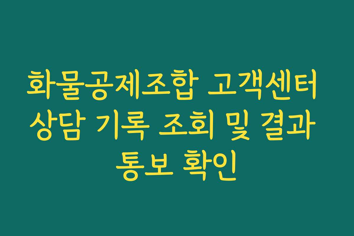 화물공제조합 고객센터 상담 기록 조회 및 결과 통보 확인