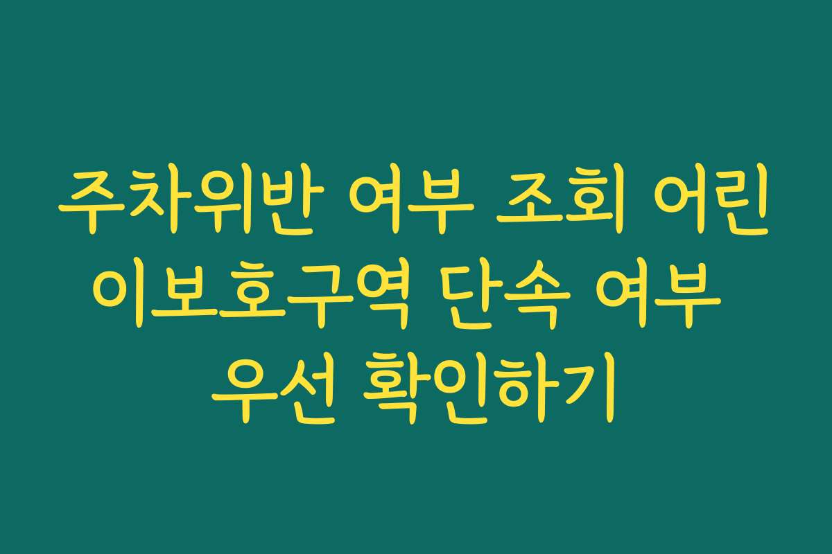주차위반 여부 조회 어린이보호구역 단속 여부 우선 확인하기